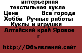 интерьерная текстильная кукла › Цена ­ 2 500 - Все города Хобби. Ручные работы » Куклы и игрушки   . Алтайский край,Яровое г.